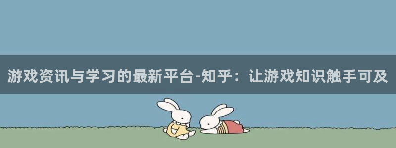 蓝冠娱乐官方注册登录：游戏资讯与学习的最新平台-知乎：让游戏
