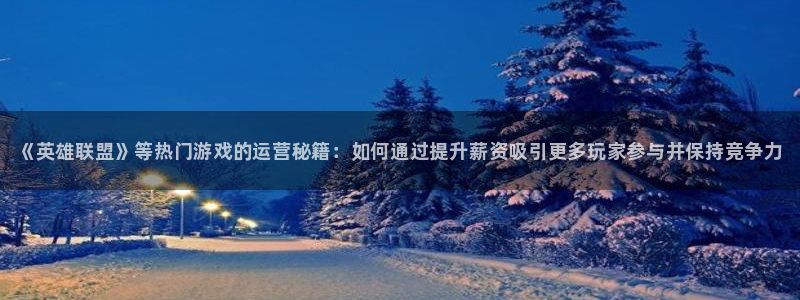 蓝冠娱乐娱乐是真的吗：《英雄联盟》等热门游戏的运营秘籍：如何