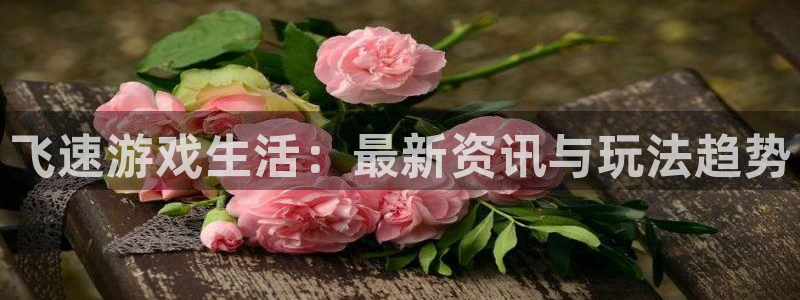 手机蓝冠娱乐下载安装：飞速游戏生活：最新资讯与玩法趋势