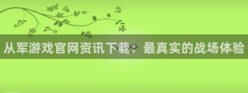 蓝冠娱乐登陆地址：从军游戏官网资讯下载：最真实的战场体验