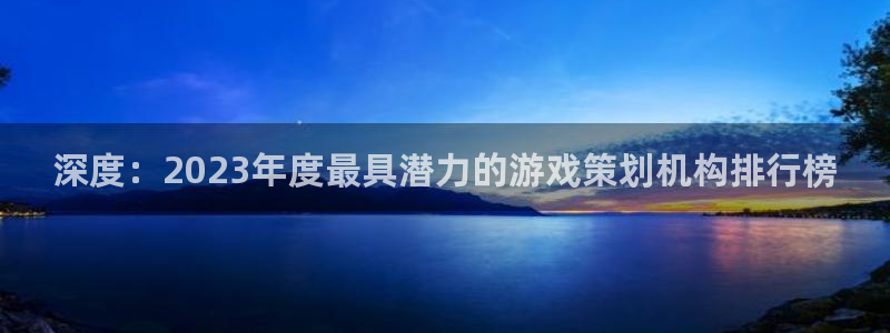 蓝冠娱乐官方登录网址：深度：2023年度最具潜力的游戏策划机
