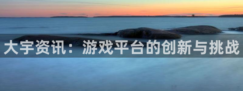 蓝冠娱乐主管：大宇资讯：游戏平台的创新与挑战