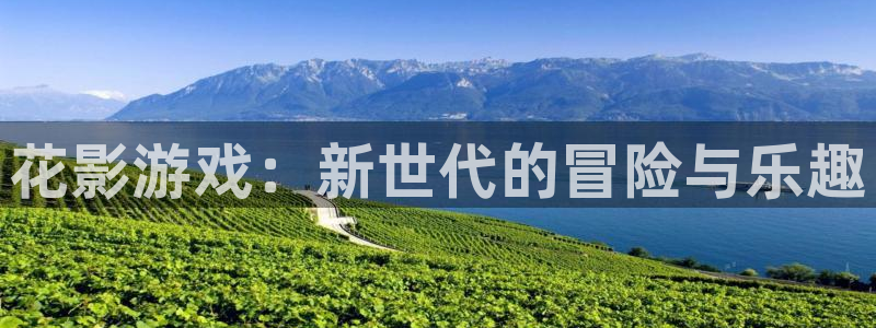 蓝冠娱乐4开户：花影游戏：新世代的冒险与乐趣